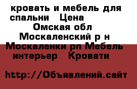 кровать и мебель для спальни › Цена ­ 18 000 - Омская обл., Москаленский р-н, Москаленки рп Мебель, интерьер » Кровати   